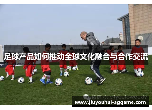 足球产品如何推动全球文化融合与合作交流