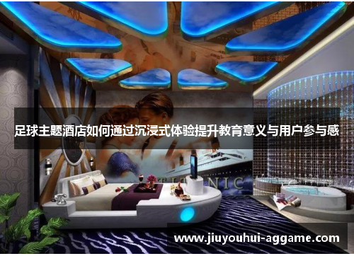 足球主题酒店如何通过沉浸式体验提升教育意义与用户参与感